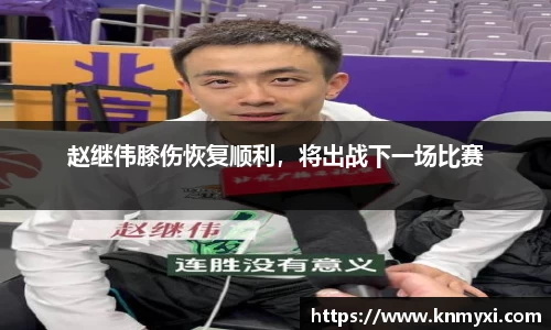 赵继伟膝伤恢复顺利，将出战下一场比赛