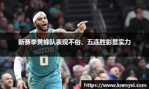 新赛季黄蜂队表现不俗，五连胜彰显实力