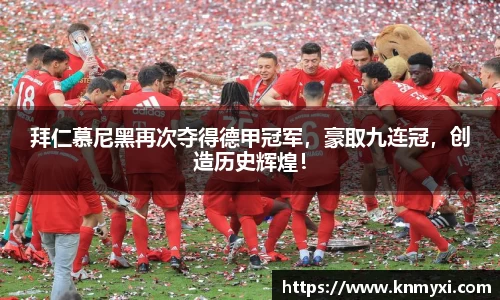 拜仁慕尼黑再次夺得德甲冠军，豪取九连冠，创造历史辉煌！