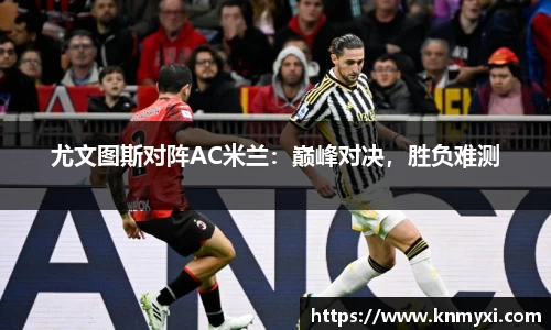 尤文图斯对阵AC米兰：巅峰对决，胜负难测