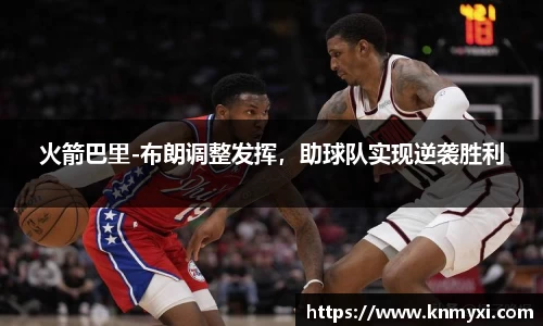 火箭巴里-布朗调整发挥，助球队实现逆袭胜利