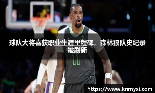 球队大将喜获职业生涯里程碑，森林狼队史纪录被刷新