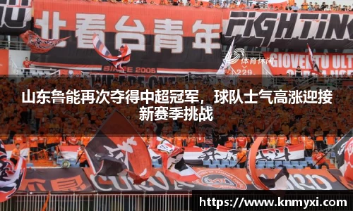 山东鲁能再次夺得中超冠军，球队士气高涨迎接新赛季挑战