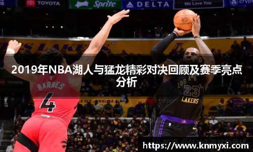 2019年NBA湖人与猛龙精彩对决回顾及赛季亮点分析