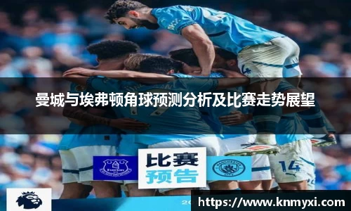 曼城与埃弗顿角球预测分析及比赛走势展望