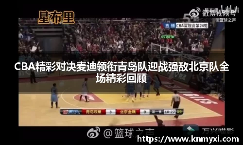 CBA精彩对决麦迪领衔青岛队迎战强敌北京队全场精彩回顾