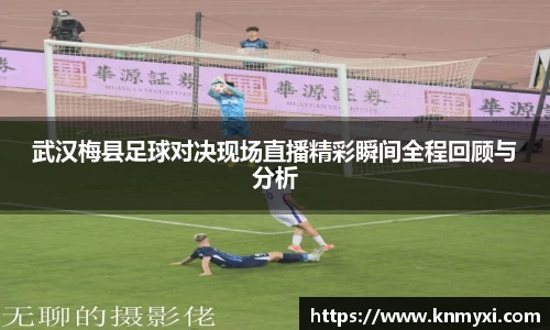 武汉梅县足球对决现场直播精彩瞬间全程回顾与分析