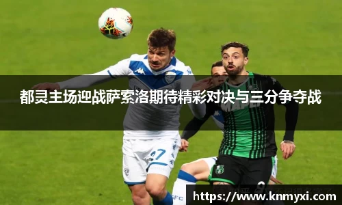 都灵主场迎战萨索洛期待精彩对决与三分争夺战