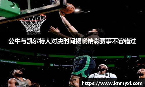 公牛与凯尔特人对决时间揭晓精彩赛事不容错过