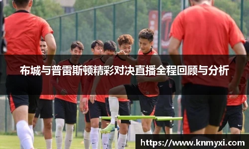 布城与普雷斯顿精彩对决直播全程回顾与分析