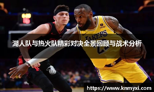 湖人队与热火队精彩对决全景回顾与战术分析