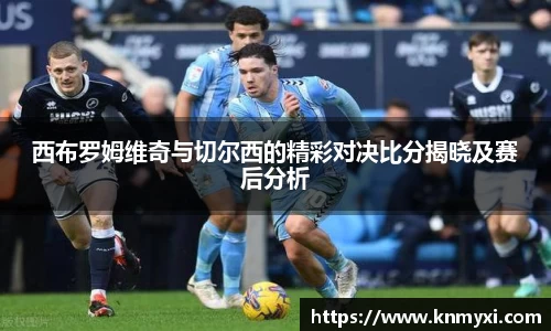 西布罗姆维奇与切尔西的精彩对决比分揭晓及赛后分析