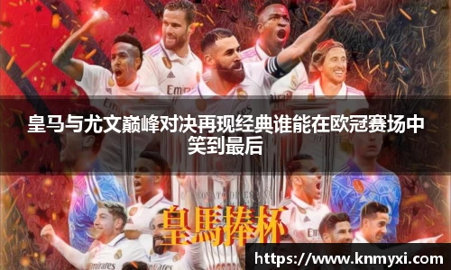 皇马与尤文巅峰对决再现经典谁能在欧冠赛场中笑到最后