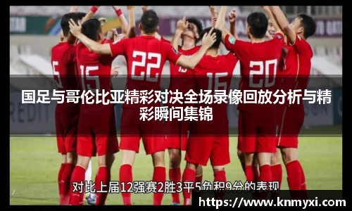 国足与哥伦比亚精彩对决全场录像回放分析与精彩瞬间集锦