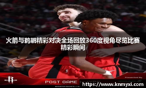 火箭与鹈鹕精彩对决全场回放360度视角尽览比赛精彩瞬间