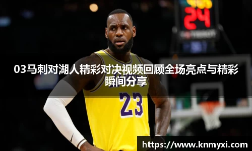 03马刺对湖人精彩对决视频回顾全场亮点与精彩瞬间分享