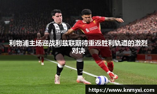 利物浦主场迎战利兹联期待重返胜利轨道的激烈对决
