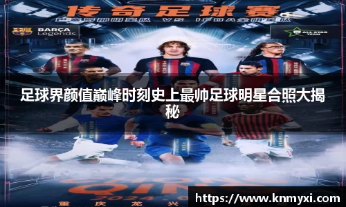 足球界颜值巅峰时刻史上最帅足球明星合照大揭秘