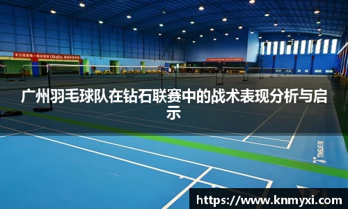 广州羽毛球队在钻石联赛中的战术表现分析与启示